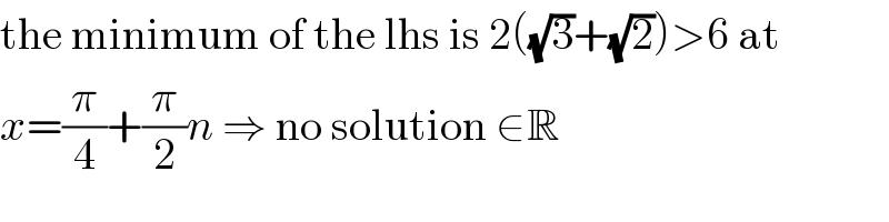 the minimum of the lhs is 2((√3)+(√2))>6 at  x=(π/4)+(π/2)n ⇒ no solution ∈R  