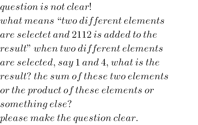 question is not clear!  what means “two different elements  are selectet and 2112 is added to the  result” when two different elements  are selected, say 1 and 4, what is the  result? the sum of these two elements  or the product of these elements or  something else?  please make the question clear.   