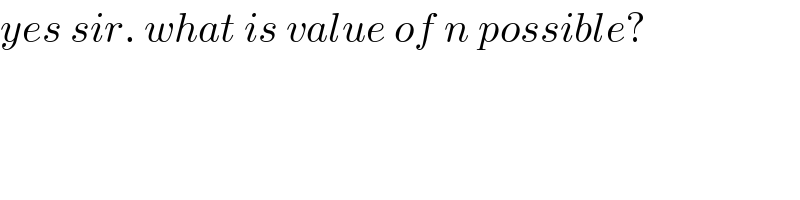 yes sir. what is value of n possible?    