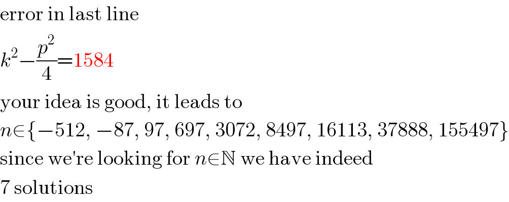error in last line  k^2 −(p^2 /4)=1584  your idea is good, it leads to  n∈{−512, −87, 97, 697, 3072, 8497, 16113, 37888, 155497}  since we′re looking for n∈N we have indeed  7 solutions  