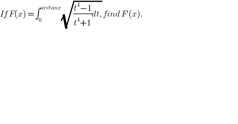 If F(x) = ∫_0 ^(arctanx) (√(((t^4 −1)/(t^4 +1))dt,)) find F′(x).  