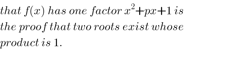 that f(x) has one factor x^2 +px+1 is  the proof that two roots exist whose  product is 1.  