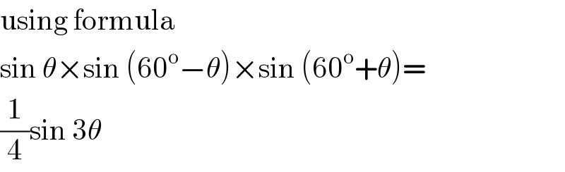 using formula  sin θ×sin (60^o −θ)×sin (60^o +θ)=  (1/4)sin 3θ   