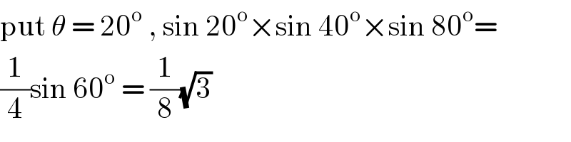 put θ = 20^o  , sin 20^o ×sin 40^o ×sin 80^o =  (1/4)sin 60^o  = (1/8)(√3)  