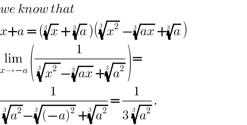 we know that   x+a = ((x)^(1/(3 ))  + (a)^(1/(3 ))  )((x^2 )^(1/(3 ))  −((ax))^(1/(3 ))  +(a)^(1/(3 ))  )   lim_(x→−a)  ((1/(((x^2  ))^(1/(3 )) −((ax))^(1/(3 ))  +(a^2 )^(1/(3 )) )) )=   (1/((a^2 )^(1/(3 )) −(((−a)^2 ))^(1/(3 ))  +(a^2 )^(1/(3 )) )) = (1/(3 (a^2 )^(1/(3 )) )) .  