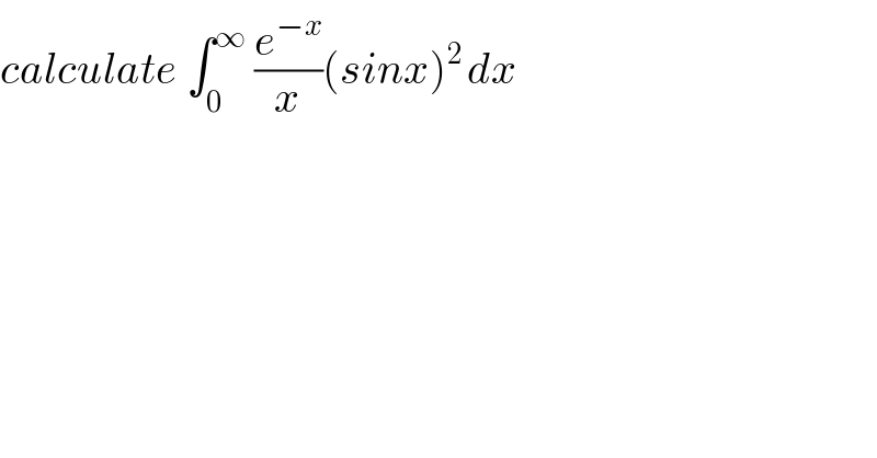 calculate ∫_0 ^∞  (e^(−x) /x)(sinx)^(2 ) dx  