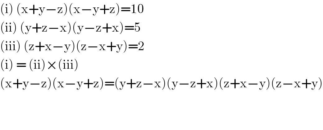 (i) (x+y−z)(x−y+z)=10  (ii) (y+z−x)(y−z+x)=5  (iii) (z+x−y)(z−x+y)=2  (i) = (ii)×(iii)  (x+y−z)(x−y+z)=(y+z−x)(y−z+x)(z+x−y)(z−x+y)      