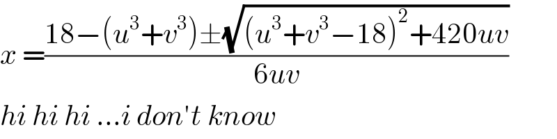 x =((18−(u^3 +v^3 )±(√((u^3 +v^3 −18)^2 +420uv)))/(6uv))   hi hi hi ...i don′t know  