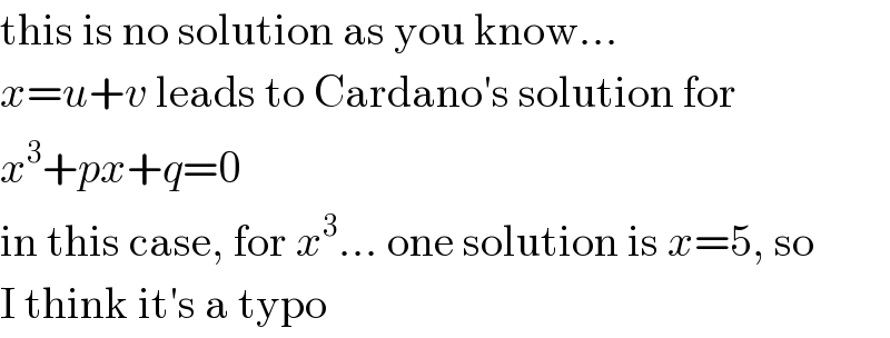 this is no solution as you know...  x=u+v leads to Cardano′s solution for  x^3 +px+q=0  in this case, for x^3 ... one solution is x=5, so  I think it′s a typo  