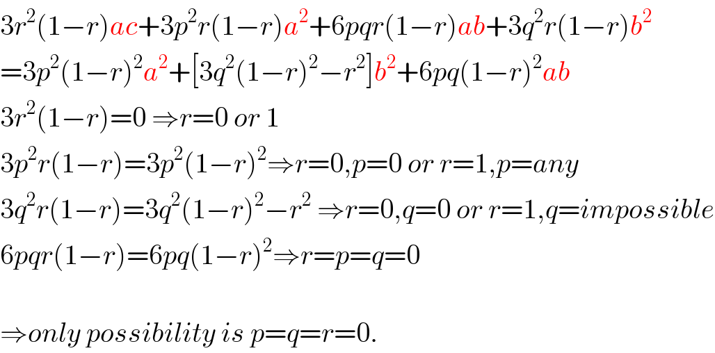 3r^2 (1−r)ac+3p^2 r(1−r)a^2 +6pqr(1−r)ab+3q^2 r(1−r)b^2   =3p^2 (1−r)^2 a^2 +[3q^2 (1−r)^2 −r^2 ]b^2 +6pq(1−r)^2 ab  3r^2 (1−r)=0 ⇒r=0 or 1  3p^2 r(1−r)=3p^2 (1−r)^2 ⇒r=0,p=0 or r=1,p=any  3q^2 r(1−r)=3q^2 (1−r)^2 −r^2  ⇒r=0,q=0 or r=1,q=impossible  6pqr(1−r)=6pq(1−r)^2 ⇒r=p=q=0    ⇒only possibility is p=q=r=0.  