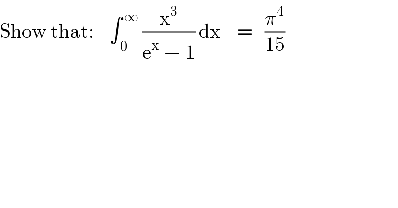 Show that:    ∫_( 0) ^( ∞)  (x^3 /(e^x  − 1)) dx    =   (π^4 /(15))  