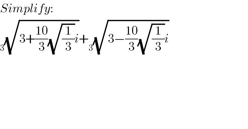 Simplify:   _3 (√(3+((10)/3)(√(1/3))i))+ _3 (√(3−((10)/3)(√(1/3))i))  