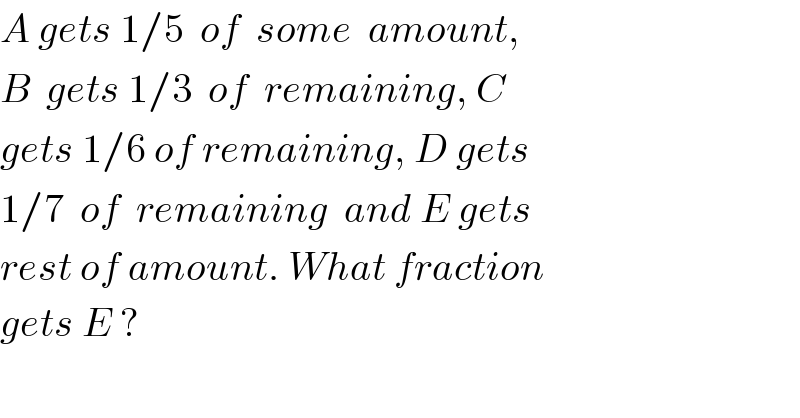 A gets 1/5  of  some  amount,  B  gets 1/3  of  remaining, C  gets 1/6 of remaining, D gets  1/7  of  remaining  and E gets  rest of amount. What fraction  gets E ?  