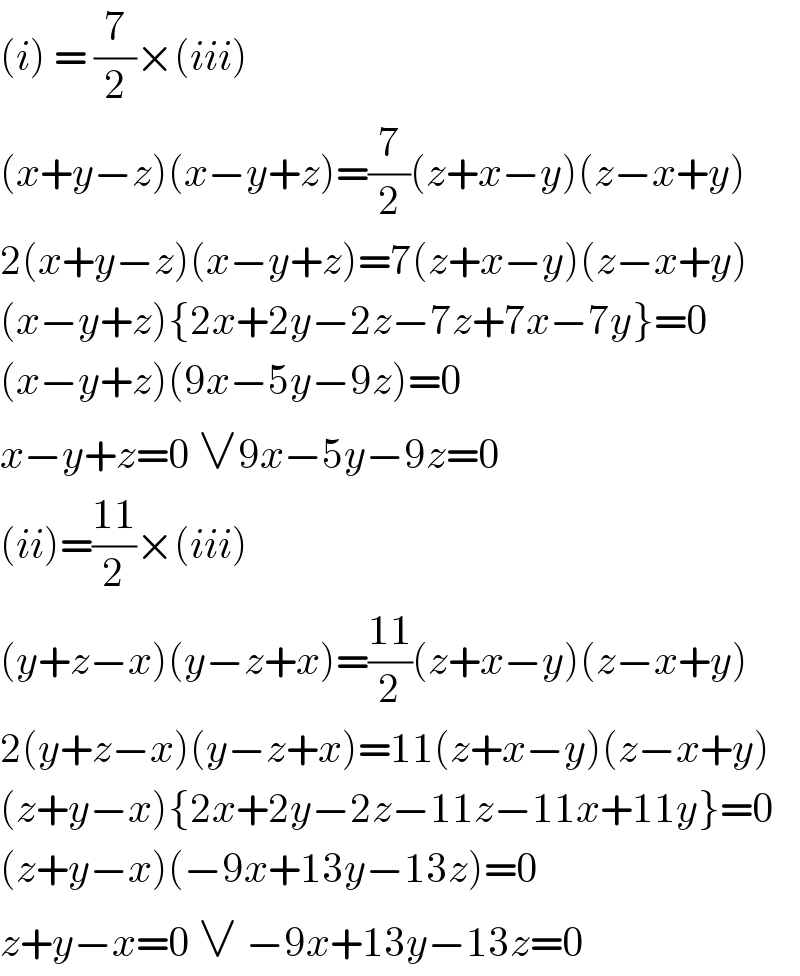(i) = (7/2)×(iii)  (x+y−z)(x−y+z)=(7/2)(z+x−y)(z−x+y)  2(x+y−z)(x−y+z)=7(z+x−y)(z−x+y)  (x−y+z){2x+2y−2z−7z+7x−7y}=0  (x−y+z)(9x−5y−9z)=0  x−y+z=0 ∨9x−5y−9z=0  (ii)=((11)/2)×(iii)  (y+z−x)(y−z+x)=((11)/2)(z+x−y)(z−x+y)  2(y+z−x)(y−z+x)=11(z+x−y)(z−x+y)  (z+y−x){2x+2y−2z−11z−11x+11y}=0  (z+y−x)(−9x+13y−13z)=0  z+y−x=0 ∨ −9x+13y−13z=0  