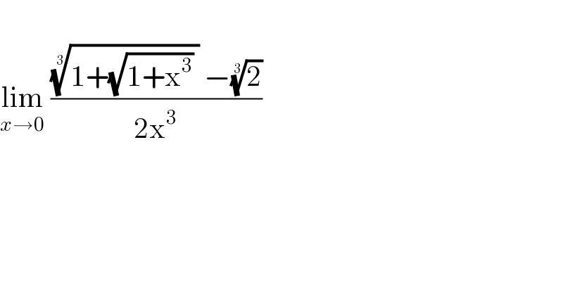   lim_(x→0)  ((((1+(√(1+x^3 )) ))^(1/3)  −(2)^(1/3) )/(2x^3 ))  