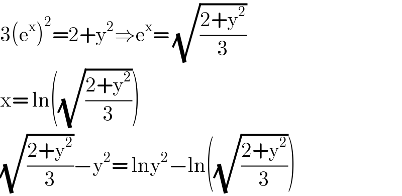 3(e^x )^2 =2+y^2 ⇒e^x = (√((2+y^2 )/3))  x= ln((√((2+y^2 )/3)))  (√((2+y^2 )/3))−y^2 = lny^2 −ln((√((2+y^2 )/3)))  