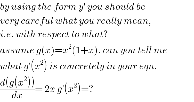 by using the form y′ you should be  very careful what you really mean,  i.e. with respect to what?  assume g(x)=x^2 (1+x). can you tell me  what g′(x^2 ) is concretely in your eqn.  ((d(g(x^2 )))/dx)= 2x g′(x^2 )=?  