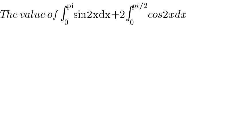 The value of ∫_0 ^(pi) sin2xdx+2∫_0 ^(pi/2) cos2xdx  