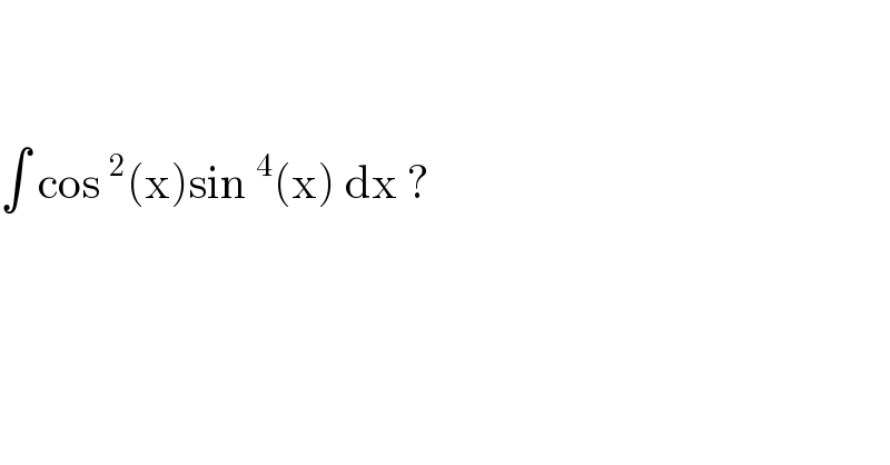     ∫ cos^2 (x)sin^4 (x) dx ?  