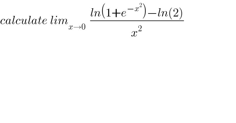 calculate lim_(x→0)   ((ln(1+e^(−x^2 ) )−ln(2))/x^2 )  