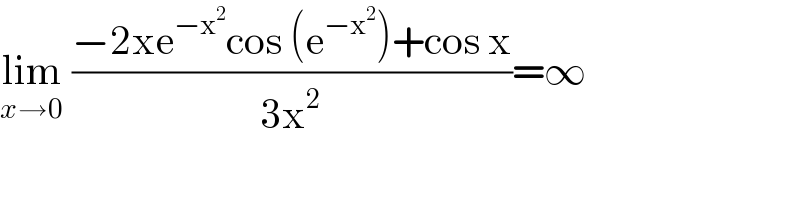 lim_(x→0)  ((−2xe^(−x^2 ) cos (e^(−x^2 ) )+cos x)/(3x^2 ))=∞    