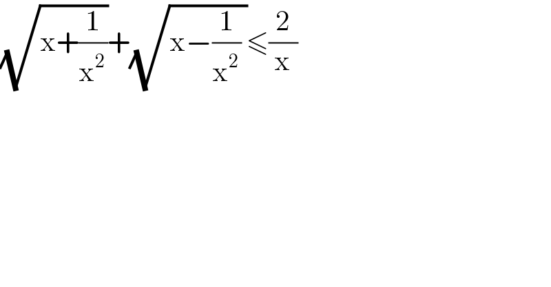 (√(x+(1/x^2 )))+(√(x−(1/x^2 ) ))≤(2/x)  