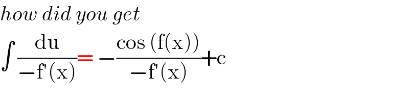 how did you get  ∫ (du/(−f′(x)))= −((cos (f(x)))/(−f′(x)))+c  