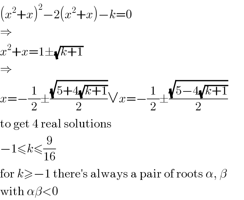 (x^2 +x)^2 −2(x^2 +x)−k=0  ⇒  x^2 +x=1±(√(k+1))  ⇒  x=−(1/2)±((√(5+4(√(k+1))))/2)∨x=−(1/2)±((√(5−4(√(k+1))))/2)  to get 4 real solutions  −1≤k≤(9/(16))  for k≥−1 there′s always a pair of roots α, β  with αβ<0  