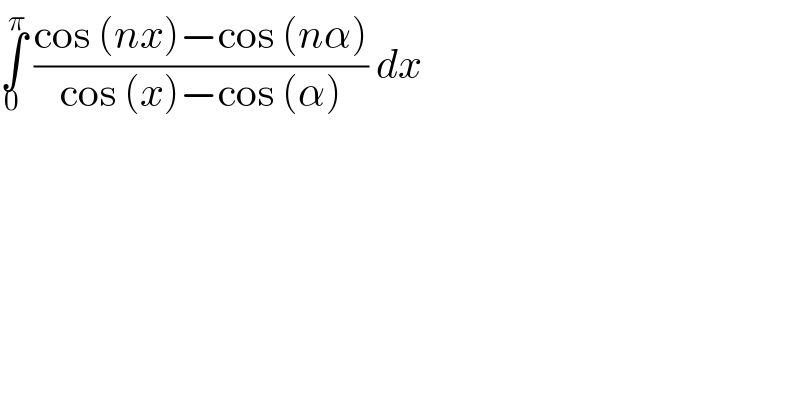 ∫_0 ^π  ((cos (nx)−cos (nα))/(cos (x)−cos (α))) dx  
