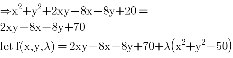 ⇒x^2 +y^2 +2xy−8x−8y+20 =  2xy−8x−8y+70  let f(x,y,λ) = 2xy−8x−8y+70+λ(x^2 +y^2 −50)  