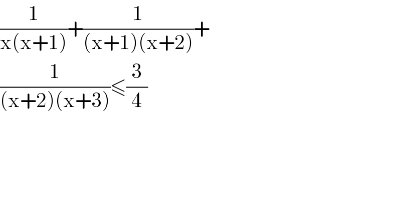 (1/(x(x+1)))+(1/((x+1)(x+2)))+  (1/((x+2)(x+3)))≤(3/4)  