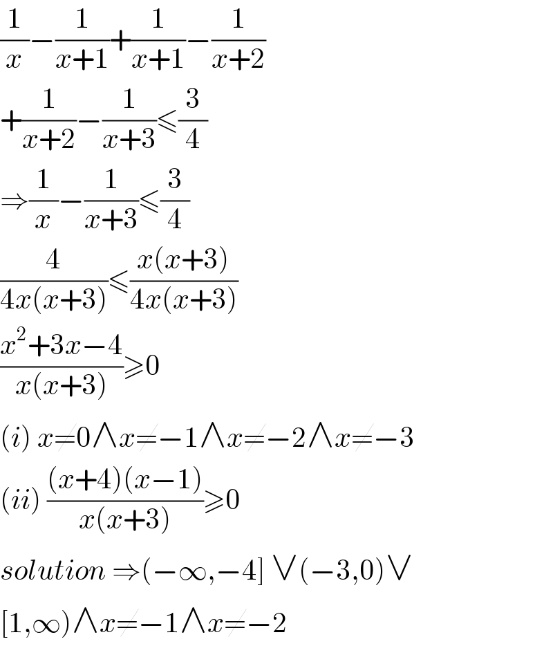 (1/x)−(1/(x+1))+(1/(x+1))−(1/(x+2))  +(1/(x+2))−(1/(x+3))≤(3/4)  ⇒(1/x)−(1/(x+3))≤(3/4)  (4/(4x(x+3)))≤((x(x+3))/(4x(x+3)))  ((x^2 +3x−4)/(x(x+3)))≥0   (i) x≠0∧x≠−1∧x≠−2∧x≠−3  (ii) (((x+4)(x−1))/(x(x+3)))≥0  solution ⇒(−∞,−4] ∨(−3,0)∨  [1,∞)∧x≠−1∧x≠−2  