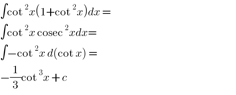 ∫cot^2 x(1+cot^2 x)dx =  ∫cot^2 x cosec^2 xdx=  ∫−cot^2 x d(cot x) =  −(1/3)cot^3 x + c  