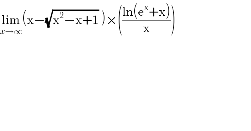 lim_(x→∞) (x−(√(x^2 −x+1)) )×(((ln(e^x +x))/x))  