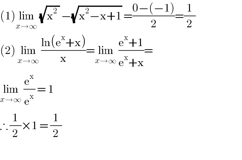 (1)lim_(x→∞)  (√(x^2  )) −(√(x^2 −x+1)) =((0−(−1))/2)=(1/2)  (2) lim_(x→∞)  ((ln(e^x +x))/x)=lim_(x→∞)  ((e^x +1)/(e^x +x))=  lim_(x→∞)  (e^x /e^x ) = 1  ∴ (1/2)×1 = (1/2)    