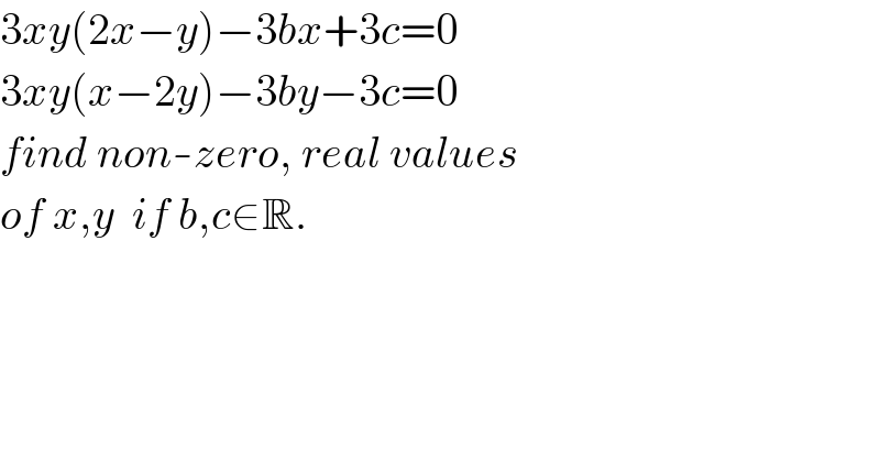 3xy(2x−y)−3bx+3c=0  3xy(x−2y)−3by−3c=0  find non-zero, real values  of x,y  if b,c∈R.  