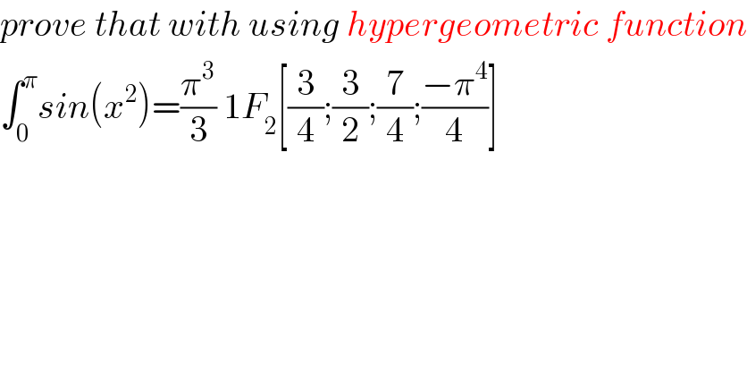 prove that with using hypergeometric function  ∫_0 ^π sin(x^2 )=(π^3 /3) 1F_2 [(3/4);(3/2);(7/4);((−π^4 )/4)]   