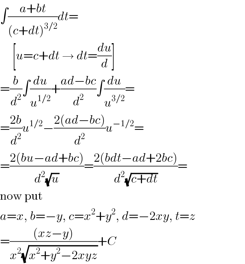 ∫((a+bt)/((c+dt)^(3/2) ))dt=       [u=c+dt → dt=(du/d)]  =(b/d^2 )∫(du/u^(1/2) )+((ad−bc)/d^2 )∫(du/u^(3/2) )=  =((2b)/d^2 )u^(1/2) −((2(ad−bc))/d^2 )u^(−1/2) =  =((2(bu−ad+bc))/d^2 (√u))=((2(bdt−ad+2bc))/d^2 (√(c+dt)))=  now put  a=x, b=−y, c=x^2 +y^2 , d=−2xy, t=z  =(((xz−y))/(x^2 (√(x^2 +y^2 −2xyz))))+C  