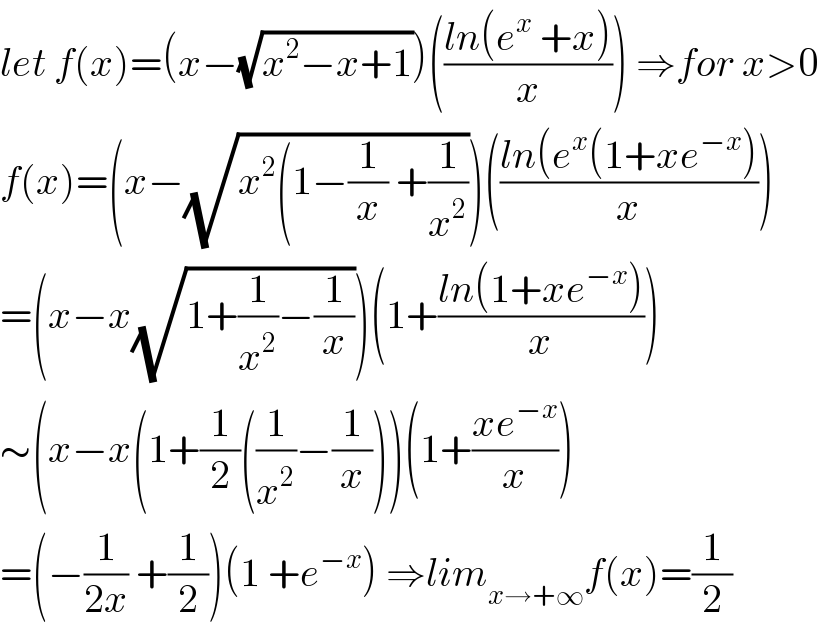 let f(x)=(x−(√(x^2 −x+1)))(((ln(e^x  +x))/x)) ⇒for x>0  f(x)=(x−(√(x^2 (1−(1/x) +(1/x^2 ))))(((ln(e^x (1+xe^(−x) ))/x))  =(x−x(√(1+(1/x^2 )−(1/x))))(1+((ln(1+xe^(−x) ))/x))  ∼(x−x(1+(1/2)((1/x^2 )−(1/x)))(1+((xe^(−x) )/x))  =(−(1/(2x)) +(1/2))(1 +e^(−x) ) ⇒lim_(x→+∞) f(x)=(1/2)  