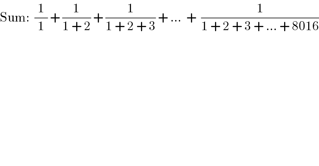 Sum:  (1/1) + (1/(1 + 2)) + (1/(1 + 2 + 3)) + ...  +  (1/(1 + 2 + 3 + ... + 8016))  