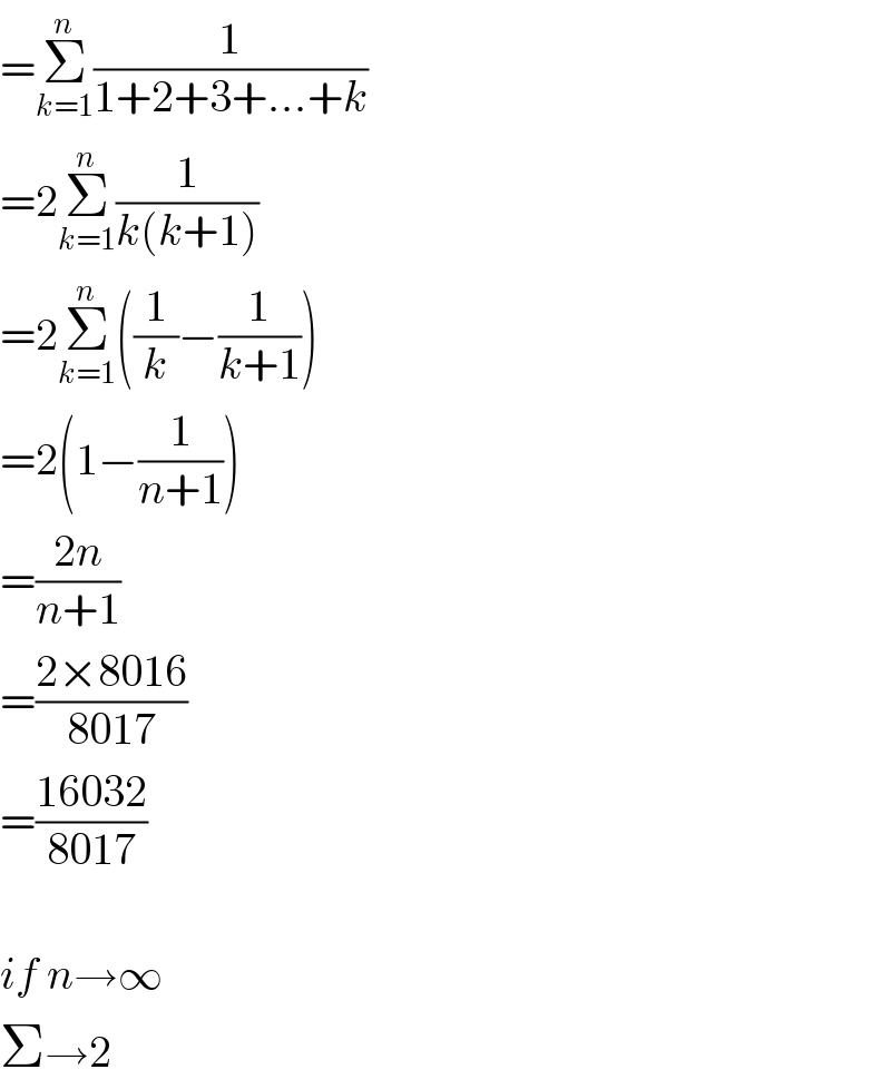 =Σ_(k=1) ^n (1/(1+2+3+...+k))  =2Σ_(k=1) ^n (1/(k(k+1)))  =2Σ_(k=1) ^n ((1/k)−(1/(k+1)))  =2(1−(1/(n+1)))  =((2n)/(n+1))  =((2×8016)/(8017))  =((16032)/(8017))    if n→∞  Σ→2  