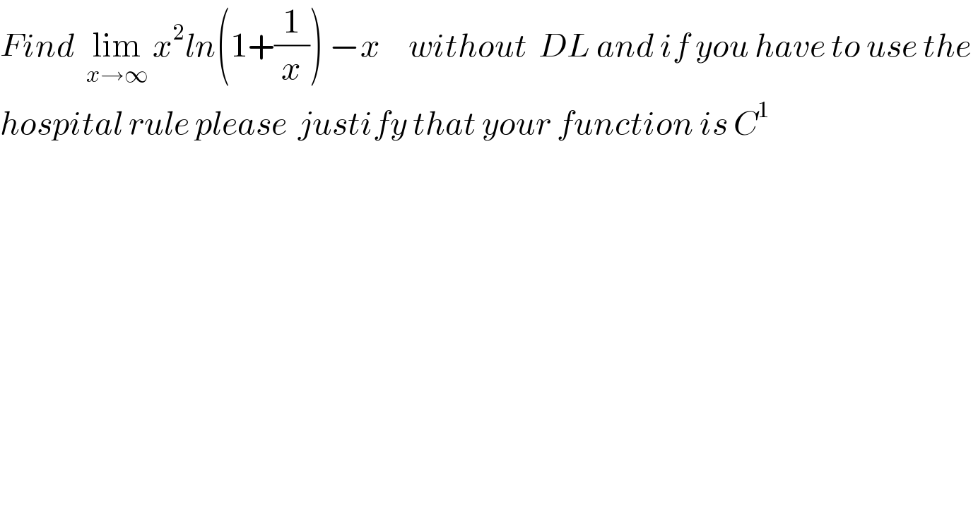 Find  lim_(x→∞)  x^2 ln(1+(1/x)) −x     without  DL and if you have to use the   hospital rule please  justify that your function is C^1    