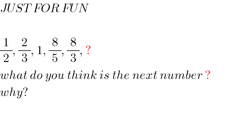 JUST FOR FUN    (1/2), (2/3), 1, (8/5), (8/3), ?  what do you think is the next number ?  why?  