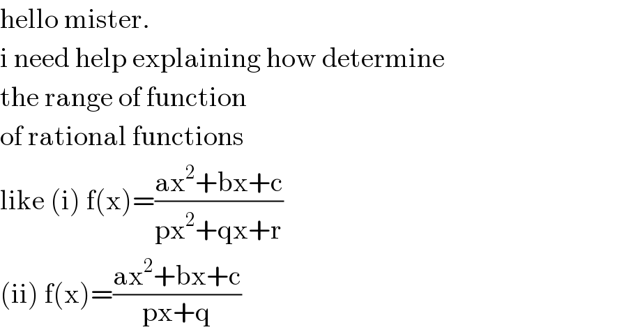 hello mister.  i need help explaining how determine  the range of function  of rational functions  like (i) f(x)=((ax^2 +bx+c)/(px^2 +qx+r))  (ii) f(x)=((ax^2 +bx+c)/(px+q))  