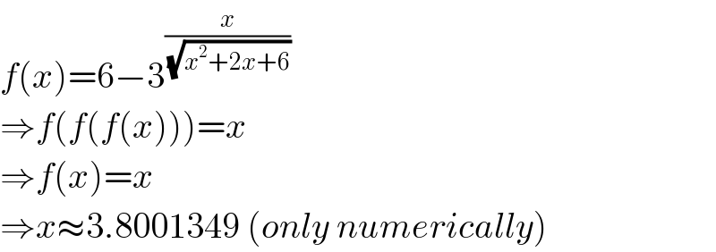 f(x)=6−3^(x/(√(x^2 +2x+6)))   ⇒f(f(f(x)))=x  ⇒f(x)=x  ⇒x≈3.8001349 (only numerically)  