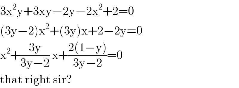 3x^2 y+3xy−2y−2x^2 +2=0  (3y−2)x^2 +(3y)x+2−2y=0  x^2 +((3y)/(3y−2)) x+((2(1−y))/(3y−2))=0  that right sir?  
