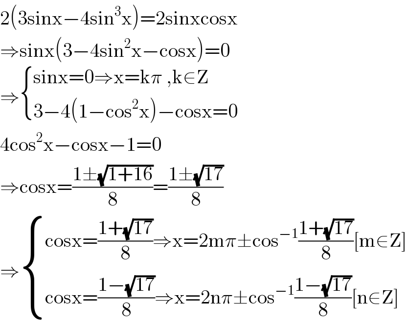 2(3sinx−4sin^3 x)=2sinxcosx  ⇒sinx(3−4sin^2 x−cosx)=0  ⇒ { ((sinx=0⇒x=kπ ,k∈Z)),((3−4(1−cos^2 x)−cosx=0)) :}  4cos^2 x−cosx−1=0  ⇒cosx=((1±(√(1+16)))/8)=((1±(√(17)))/8)  ⇒ { ((cosx=((1+(√(17)))/8)⇒x=2mπ±cos^(−1) ((1+(√(17)))/8)[m∈Z])),((cosx=((1−(√(17)))/8)⇒x=2nπ±cos^(−1) ((1−(√(17)))/8)[n∈Z])) :}  
