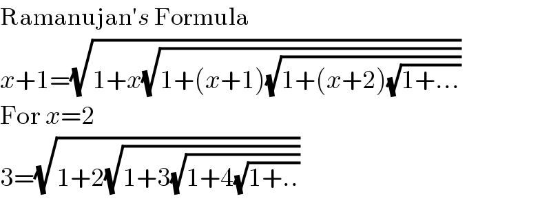 Ramanujan′s Formula  x+1=(√(1+x(√(1+(x+1)(√(1+(x+2)(√(1+...))))))))  For x=2  3=(√(1+2(√(1+3(√(1+4(√(1+..))))))))  