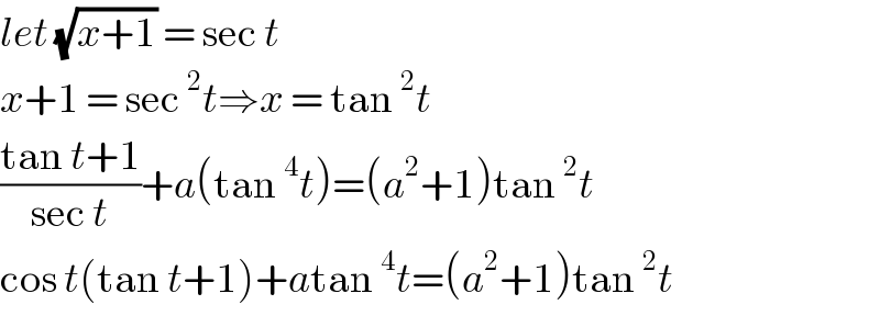 let (√(x+1)) = sec t  x+1 = sec^2 t⇒x = tan^2 t  ((tan t+1)/(sec t))+a(tan^4 t)=(a^2 +1)tan^2 t  cos t(tan t+1)+atan^4 t=(a^2 +1)tan^2 t  