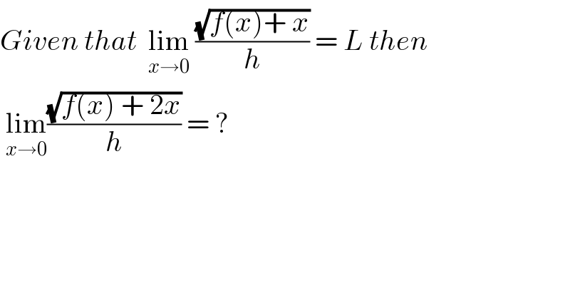 Given that  lim_(x→0)  ((√(f(x)+ x))/h) = L then   lim_(x→0) ((√(f(x) + 2x))/h) = ?  